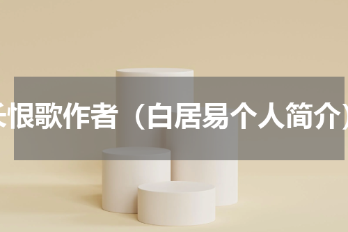 长恨歌作者（白居易个人简介）