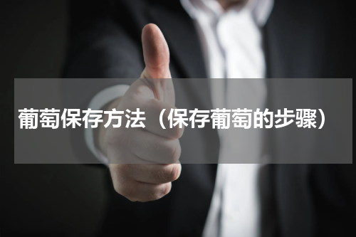 葡萄保存方法（保存葡萄的步骤）