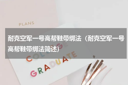耐克空军一号高帮鞋带绑法（耐克空军一号高帮鞋带绑法简述）