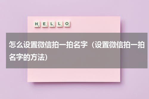 怎么设置微信拍一拍名字（设置微信拍一拍名字的方法）
