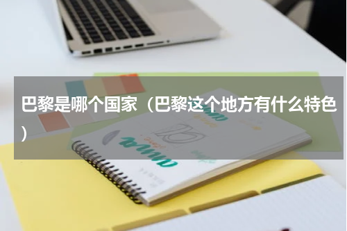 巴黎是哪个国家（巴黎这个地方有什么特色）