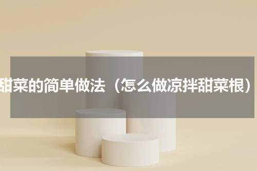 甜菜的简单做法（怎么做凉拌甜菜根）