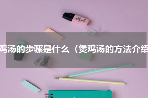 煲鸡汤的步骤是什么（煲鸡汤的方法介绍）
