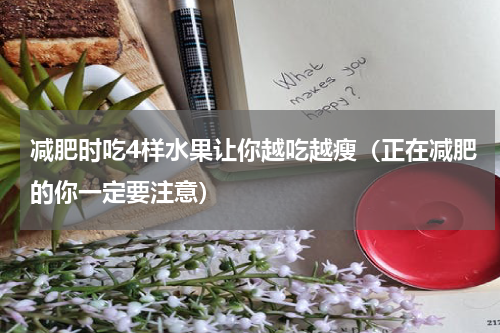 减肥时吃4样水果让你越吃越瘦（正在减肥的你一定要注意）