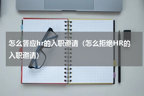 怎么答应hr的入职邀请（怎么拒绝HR的入职邀请）