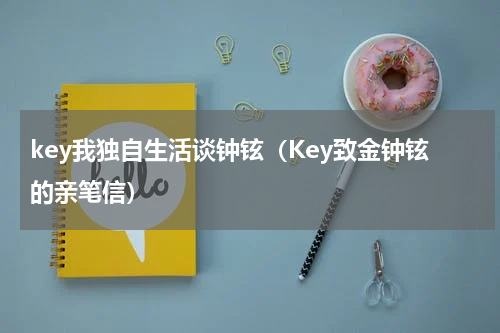 key我独自生活谈钟铉（Key致金钟铉的亲笔信）