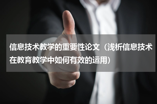 信息技术教学的重要性论文（浅析信息技术在教育教学中如何有效的运用）