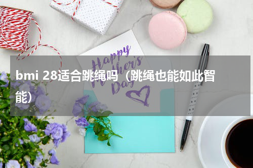 bmi 28适合跳绳吗（跳绳也能如此智能）