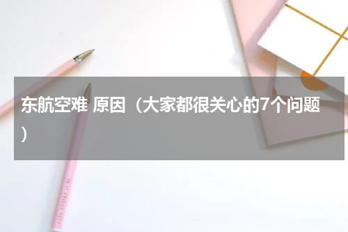 东航空难 原因（大家都很关心的7个问题）