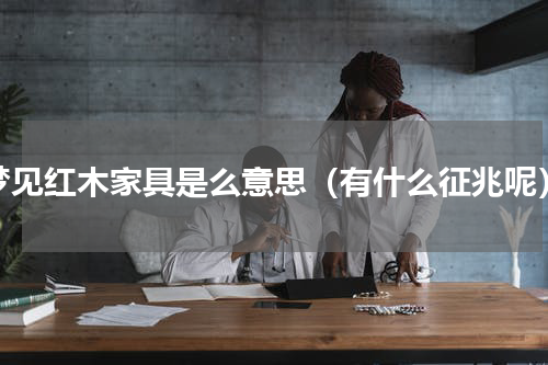 梦见红木家具是么意思（有什么征兆呢）