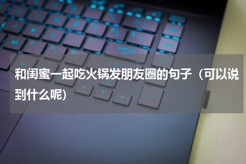 和闺蜜一起吃火锅发朋友圈的句子（可以说到什么呢）