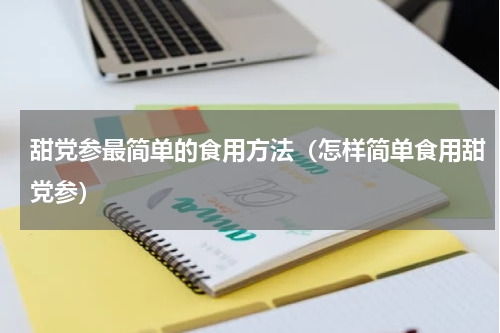 甜党参最简单的食用方法（怎样简单食用甜党参）