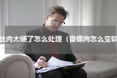 螺丝肉太硬了怎么处理（香螺肉怎么变软）