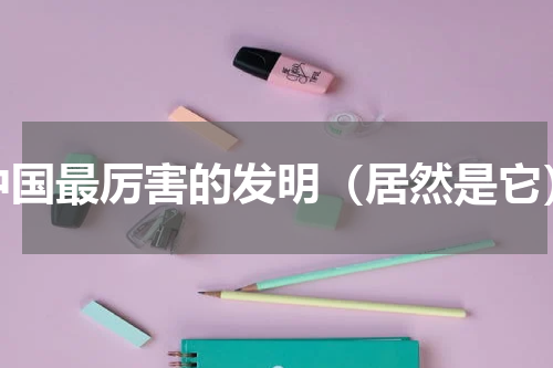 中国最厉害的发明（居然是它）
