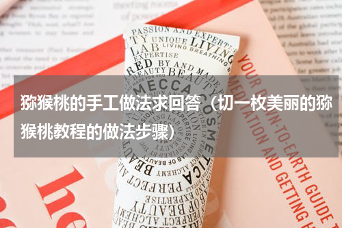 猕猴桃的手工做法求回答（切一枚美丽的猕猴桃教程的做法步骤）