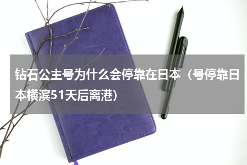 钻石公主号为什么会停靠在日本（号停靠日本横滨51天后离港）