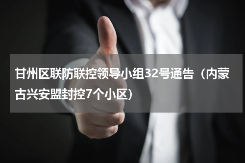 甘州区联防联控领导小组32号通告（内蒙古兴安盟封控7个小区）