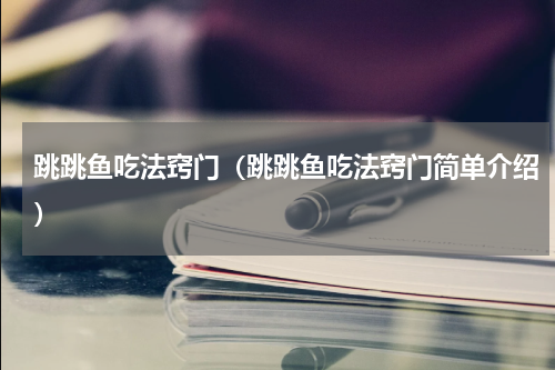 跳跳鱼吃法窍门（跳跳鱼吃法窍门简单介绍）