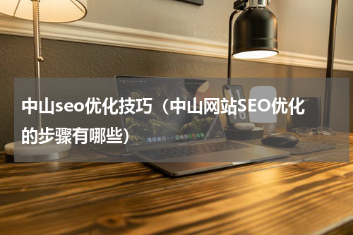 中山seo优化技巧（中山网站SEO优化的步骤有哪些）