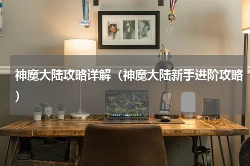 神魔大陆攻略详解（神魔大陆新手进阶攻略）