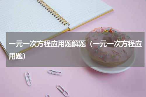 一元一次方程应用题解题（一元一次方程应用题）
