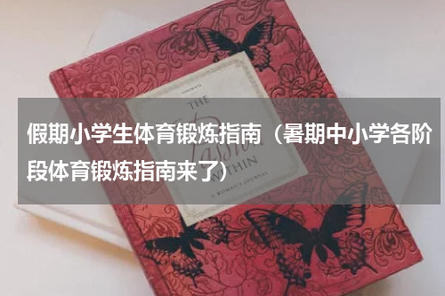 假期小学生体育锻炼指南（暑期中小学各阶段体育锻炼指南来了）