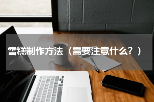 雪糕制作方法（需要注意什么？）