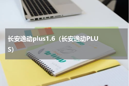 长安逸动plus1.6（长安逸动PLUS）