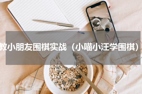 教小朋友围棋实战（小喵小汪学围棋）