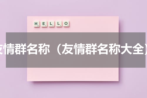 友情群名称（友情群名称大全）