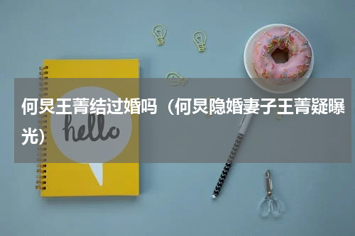 何炅王菁结过婚吗（何炅隐婚妻子王菁疑曝光）