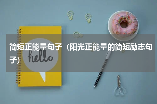 简短正能量句子（阳光正能量的简短励志句子）