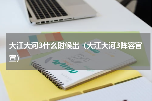 大江大河3什么时候出（大江大河3阵容官宣）