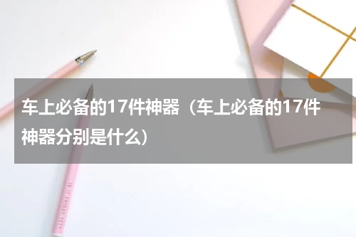 车上必备的17件神器（车上必备的17件神器分别是什么）