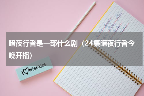 暗夜行者是一部什么剧（24集暗夜行者今晚开播）