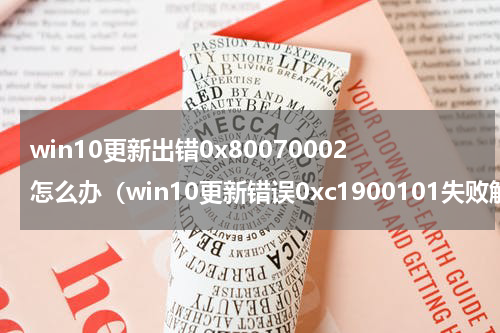 win10更新出错0x80070002怎么办（win10更新错误0xc1900101失败解决办法）