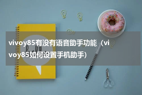 vivoy85有没有语音助手功能（vivoy85如何设置手机助手）