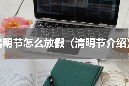 清明节怎么放假（清明节介绍）