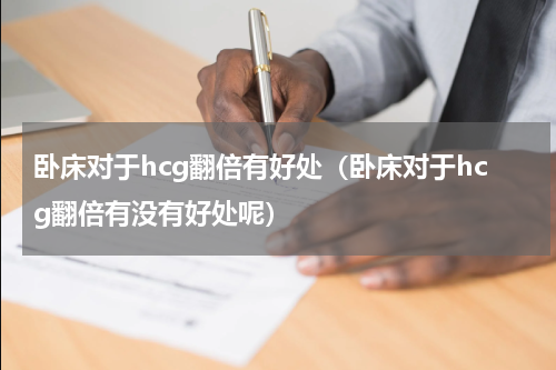 卧床对于hcg翻倍有好处（卧床对于hcg翻倍有没有好处呢）