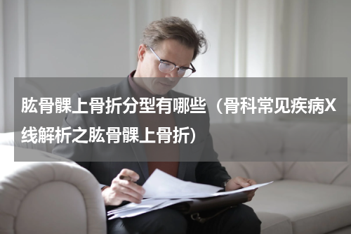 肱骨髁上骨折分型有哪些（骨科常见疾病X线解析之肱骨髁上骨折）