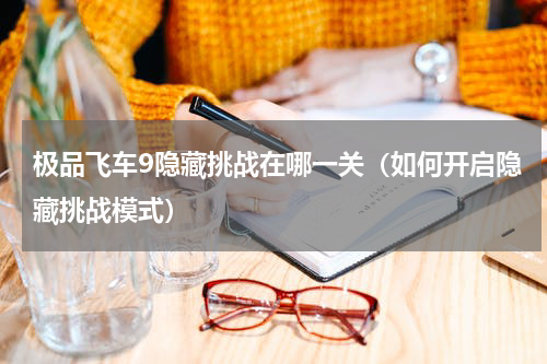 极品飞车9隐藏挑战在哪一关（如何开启隐藏挑战模式）