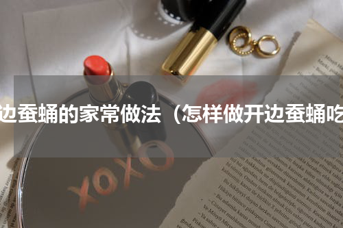 开边蚕蛹的家常做法（怎样做开边蚕蛹吃）