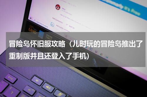 冒险岛怀旧服攻略（儿时玩的冒险岛推出了重制版并且还登入了手机）