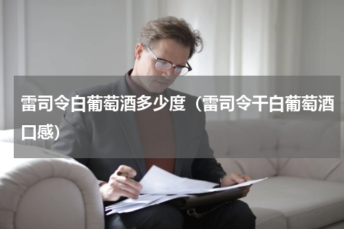 雷司令白葡萄酒多少度（雷司令干白葡萄酒口感）