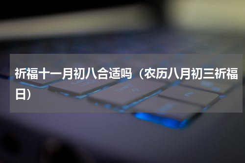 祈福十一月初八合适吗（农历八月初三祈福日）