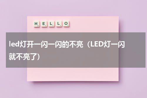 led灯开一闪一闪的不亮（LED灯一闪就不亮了）