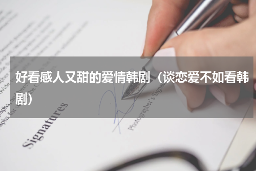 好看感人又甜的爱情韩剧（谈恋爱不如看韩剧）