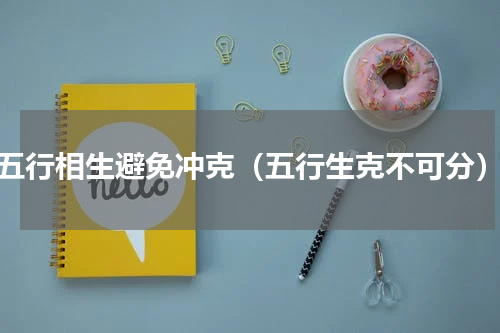 五行相生避免冲克（五行生克不可分）