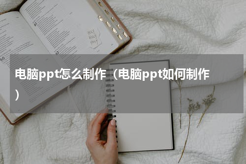 电脑ppt怎么制作（电脑ppt如何制作）