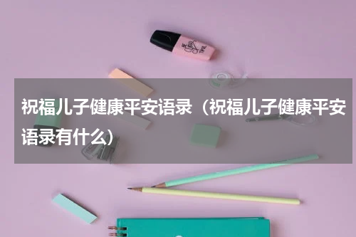 祝福儿子健康平安语录（祝福儿子健康平安语录有什么）